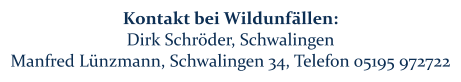 Kontakt bei Wildunfällen: Dirk Schröder, Schwalingen  Manfred Lünzmann, Schwalingen 34, Telefon 05195 972722