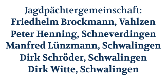 Jagdpächtergemeinschaft: Friedhelm Brockmann, Vahlzen Peter Henning, Schneverdingen Manfred Lünzmann, Schwalingen Dirk Schröder, Schwalingen Dirk Witte, Schwalingen