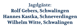 Jagdgäste: Rolf Gebers, Schwalingen Hannes Kastka, Schneverdingen Wilhelm Witte, Schwalingen