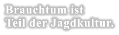 Brauchtum ist  Teil der Jagdkultur.